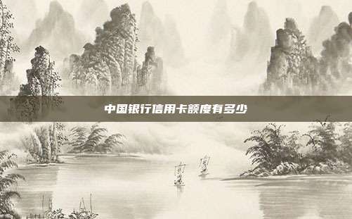 中国银行信用卡额度有多少