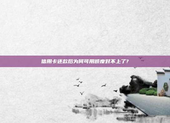 信用卡还款后为何可用额度对不上了?