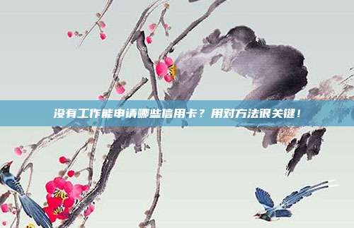 没有工作能申请哪些信用卡？用对方法很关键！