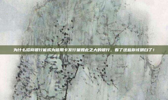 为什么招商银行能成为信用卡发行量如此之大的银行，看了这些你该明白了！