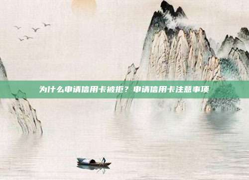 为什么申请信用卡被拒？申请信用卡注意事项