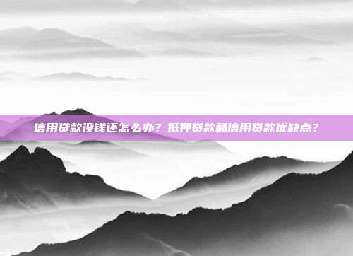 信用贷款没钱还怎么办？抵押贷款和信用贷款优缺点？
