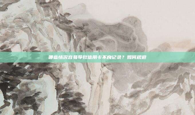 哪些情况容易导致信用卡不良记录？如何规避