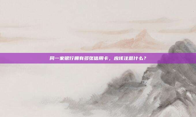 同一家银行拥有多张信用卡，应该注意什么？