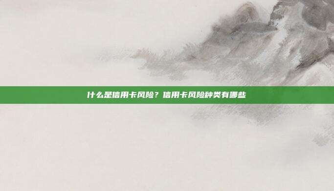 什么是信用卡风险?信用卡风险种类有哪些