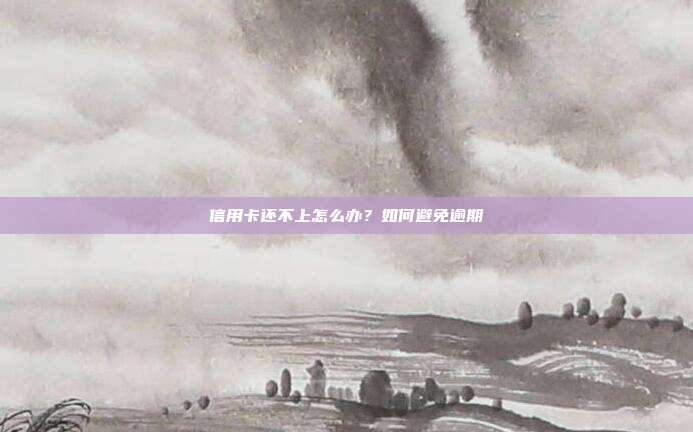 信用卡还不上怎么办？如何避免逾期