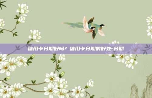 信用卡分期好吗？信用卡分期的好处-分期