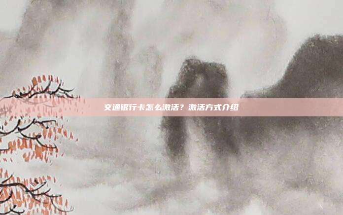交通银行卡怎么激活？激活方式介绍