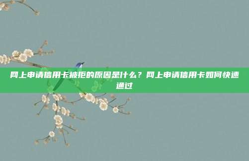 网上申请信用卡被拒的原因是什么？网上申请信用卡如何快速通过