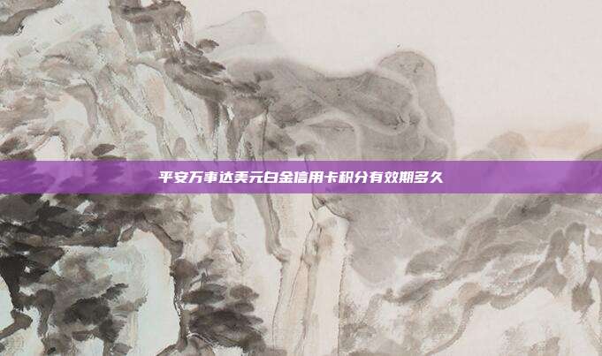 平安万事达美元白金信用卡积分有效期多久