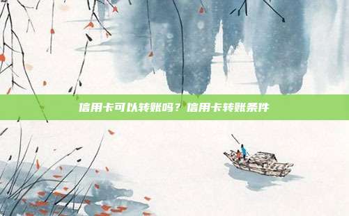 信用卡可以转账吗？信用卡转账条件
