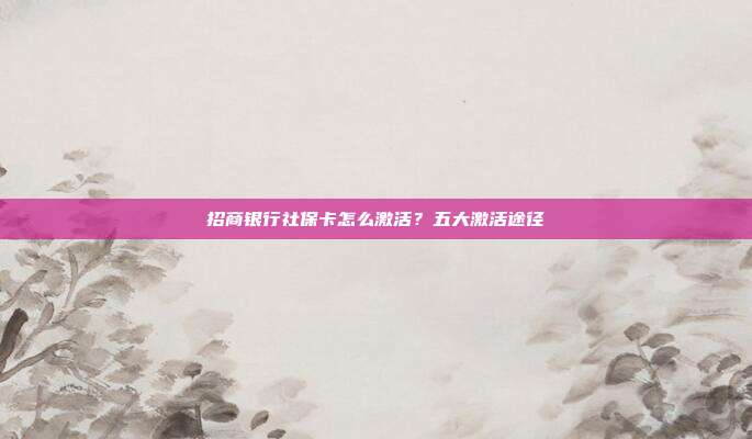 招商银行社?？ㄔ趺醇せ?？五大激活途径