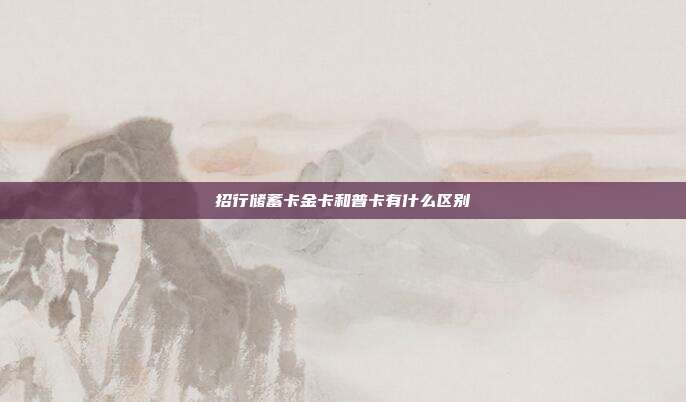招行储蓄卡金卡和普卡有什么区别