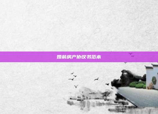 婚前房产协议书范本