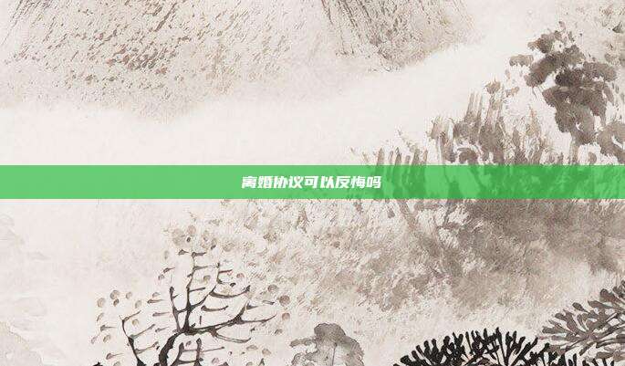 离婚协议可以反悔吗