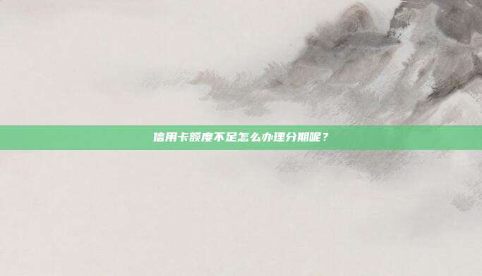 信用卡额度不足怎么办理分期呢?