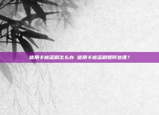 信用卡被盗刷怎么办 信用卡被盗刷如何处理？