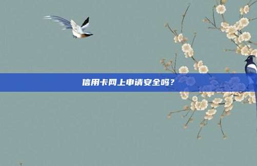 信用卡网上申请安全吗？