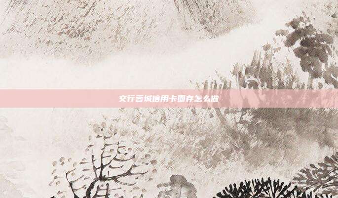 交行蓉城信用卡圈存怎么做