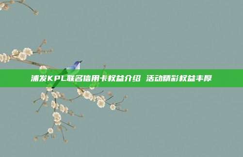 浦发KPL联名信用卡权益介绍 活动精彩权益丰厚