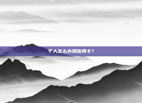 个人怎么办理信用卡？