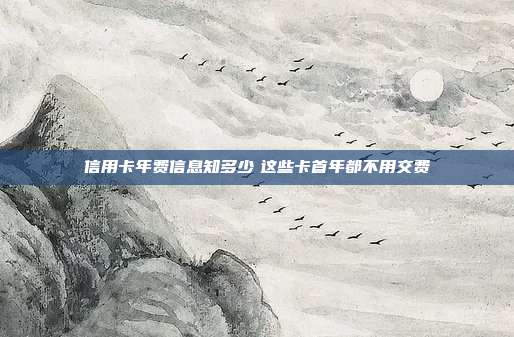信用卡年费信息知多少 这些卡首年都不用交费