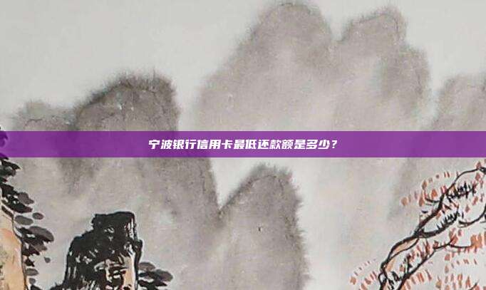 宁波银行信用卡最低还款额是多少？