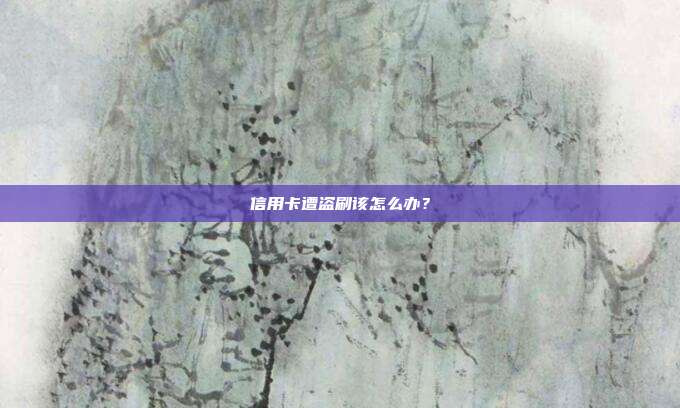 信用卡遭盗刷该怎么办？