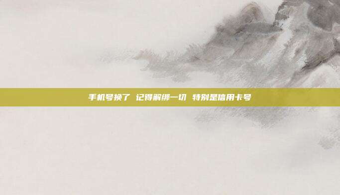 手机号换了 记得解绑一切 特别是信用卡号