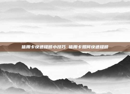 信用卡快速提额小技巧 信用卡如何快速提额