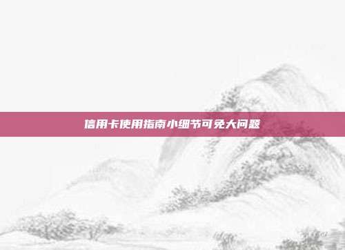 信用卡使用指南小细节可免大问题