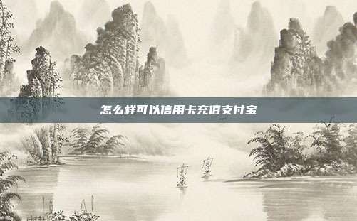 怎么样可以信用卡充值支付宝