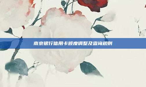南京银行信用卡额度调整及查询规则