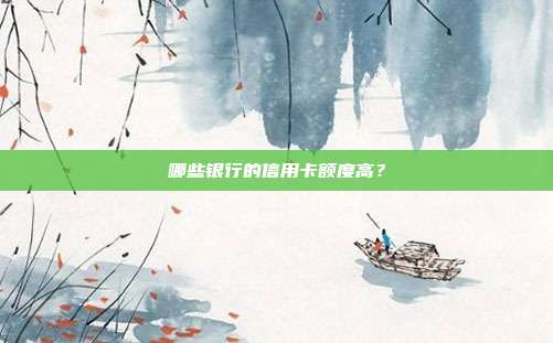 哪些银行的信用卡额度高?