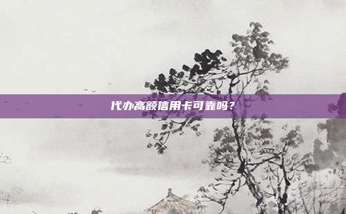 代办高额信用卡可靠吗？