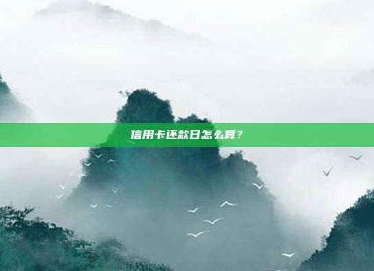 信用卡还款日怎么算？