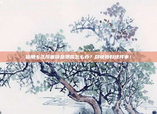 信用卡正反面信息泄露怎么办？尽快做好这件事！