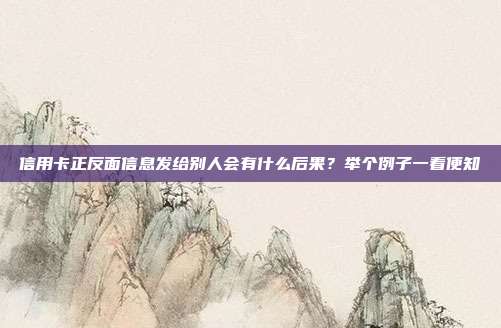 信用卡正反面信息发给别人会有什么后果？举个例子一看便知