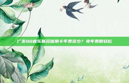 广发QQ音乐联名信用卡年费多少？免年费很轻松