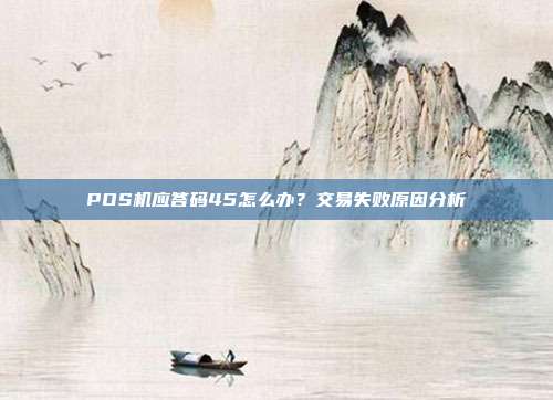 POS机应答码45怎么办?交易失败原因分析