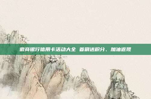 徽商银行信用卡活动大全 首刷送积分、加油返现