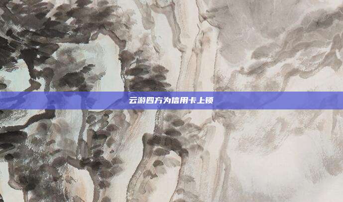 云游四方为信用卡上锁