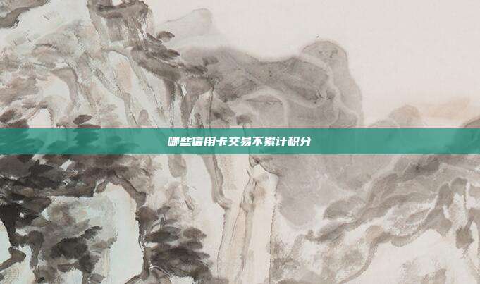 哪些信用卡交易不累计积分