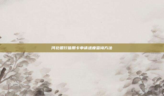 河北银行信用卡申请进度查询方法