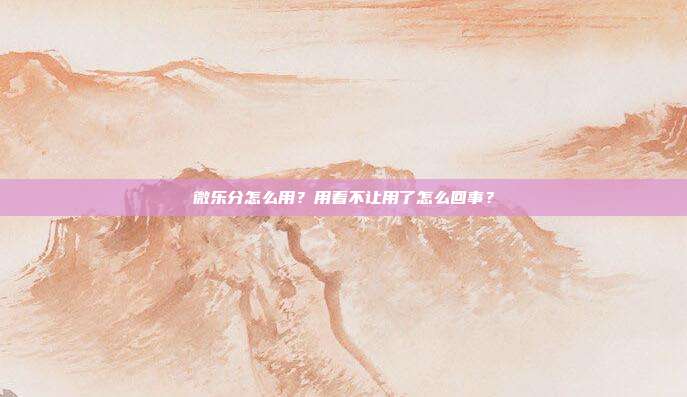微乐分怎么用？用着不让用了怎么回事？