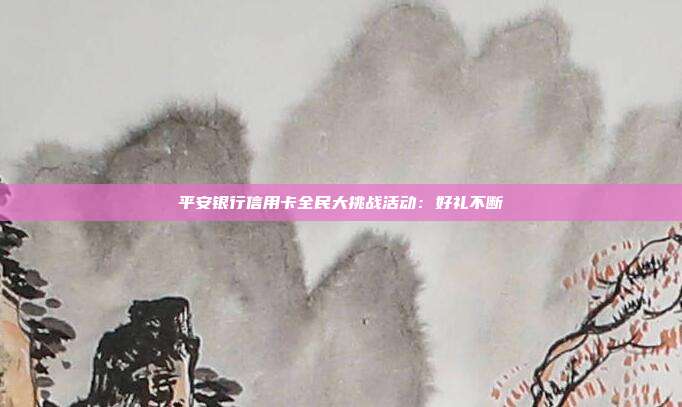 平安银行信用卡全民大挑战活动:好礼不断