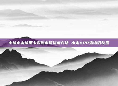 中信小米信用卡查询申请进度方法 小米APP查询很快捷