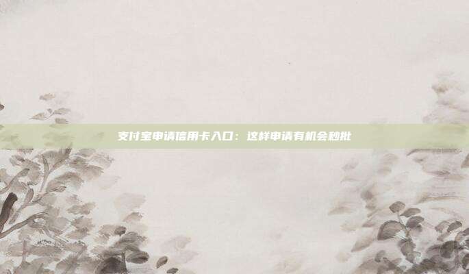 支付宝申请信用卡入口:这样申请有机会秒批