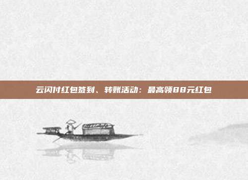 云闪付红包签到、转账活动:最高领88元红包