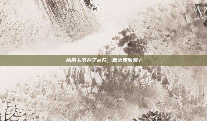 信用卡多存了2万，取出要收费？